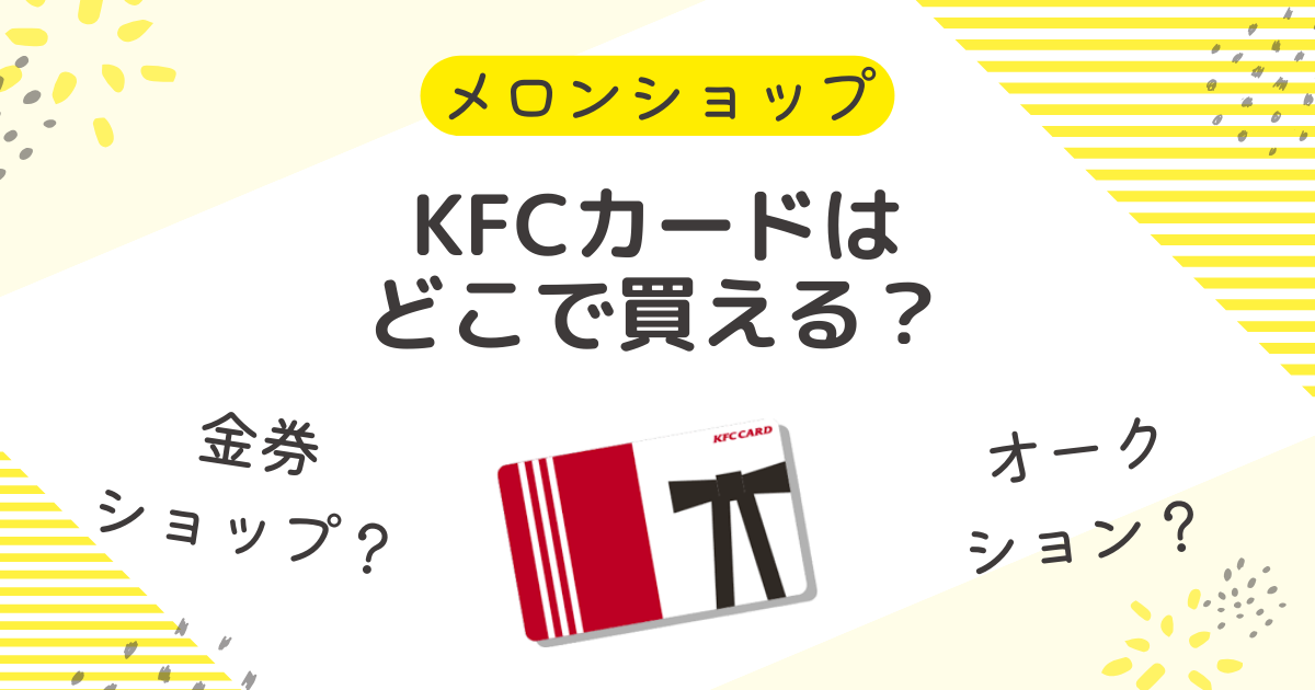 【安く買う7選】KFCカードを損しない購入方法！どこで買える？