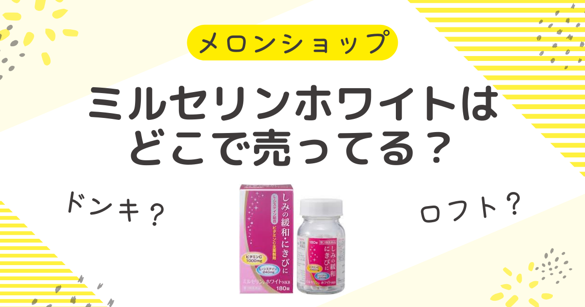 ミルセリンホワイトはどこで売ってる？市販の薬局やドンキ・ロフトも調査