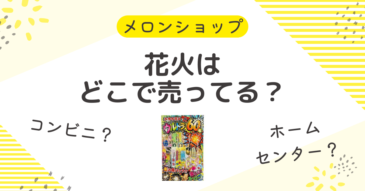 花火はどこで売ってる？コンビニやホームセンターにドンキの販売店も調査