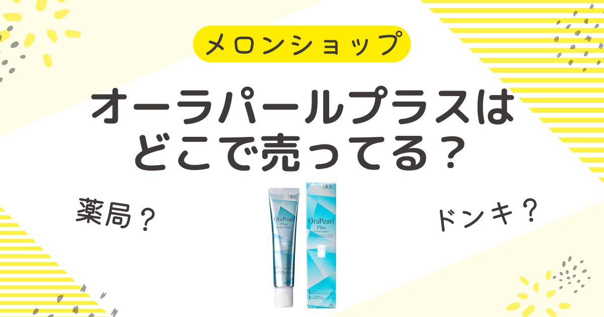 オーラパールプラスはどこで売ってる？薬局やドンキにドラッグストアも調査