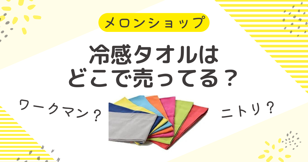 冷感タオルはどこで売ってる？ワークマンにニトリやディズニーの販売店も調査