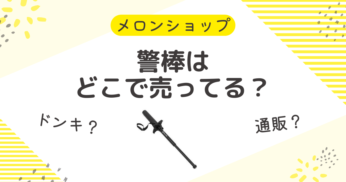 警棒はどこで売ってる？ドンキやAmazon・楽天にホームセンターも確認