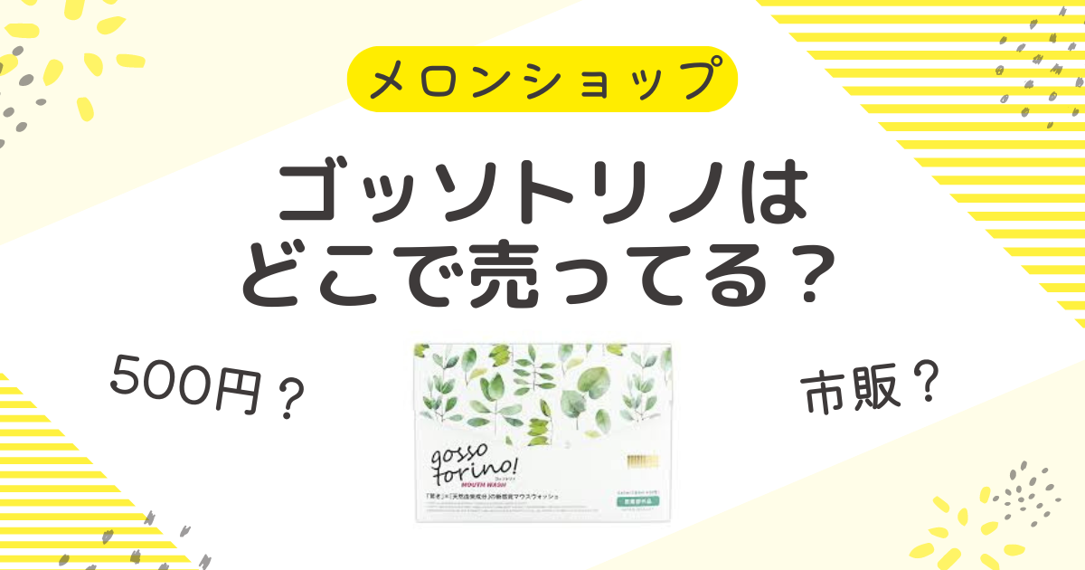 ゴッソトリノはどこで売ってる？500円での市販・通販の取扱店と口コミ・評判