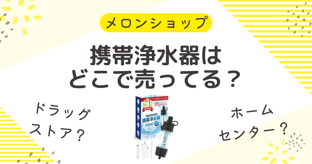 携帯浄水器はどこで売ってる？ドラッグストアにホームセンターなど取扱店を調査