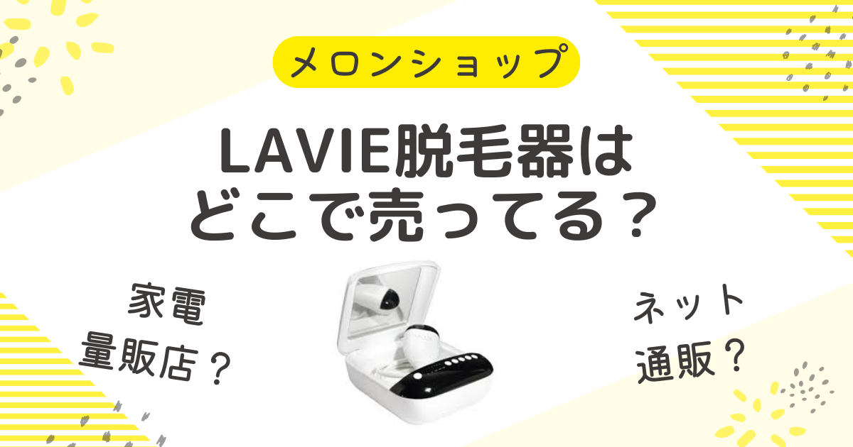 LAVIE脱毛器はどこで売ってる？販売店の家電量販店や取扱店舗を調査