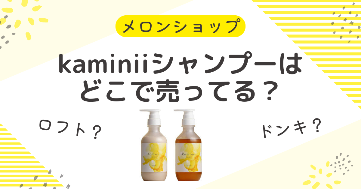 kaminiiシャンプーはどこで売ってる？ドンキやロフトなどの販売店も調査