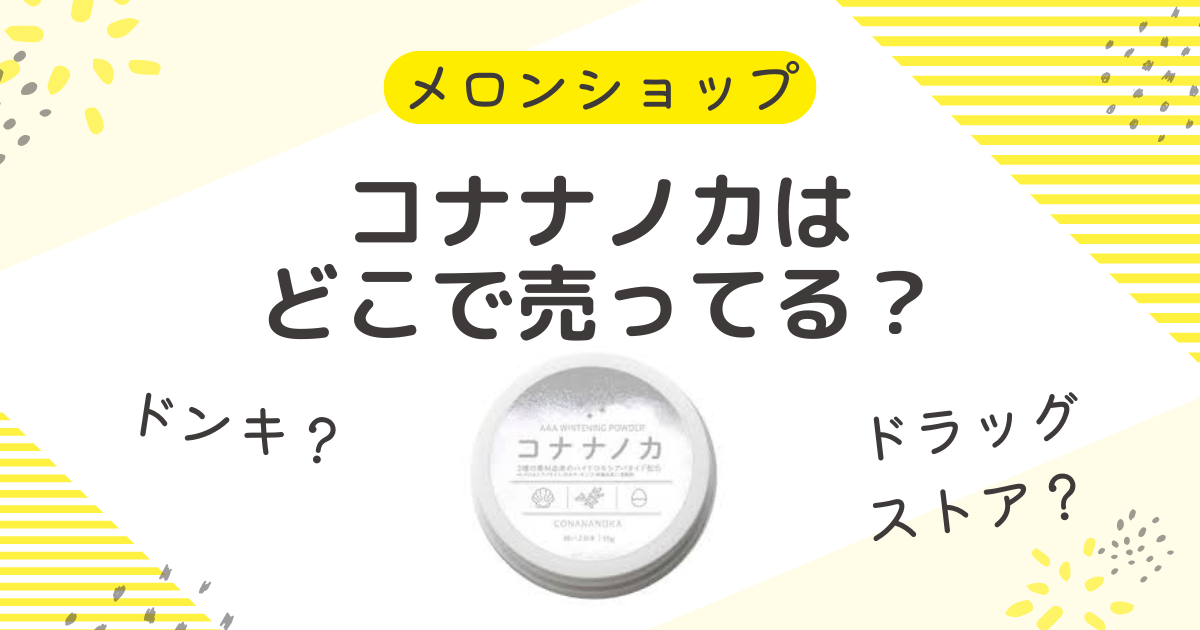 コナナノカはどこで売ってる？64％OFFはドラッグストアにドンキの売ってる場所を調査