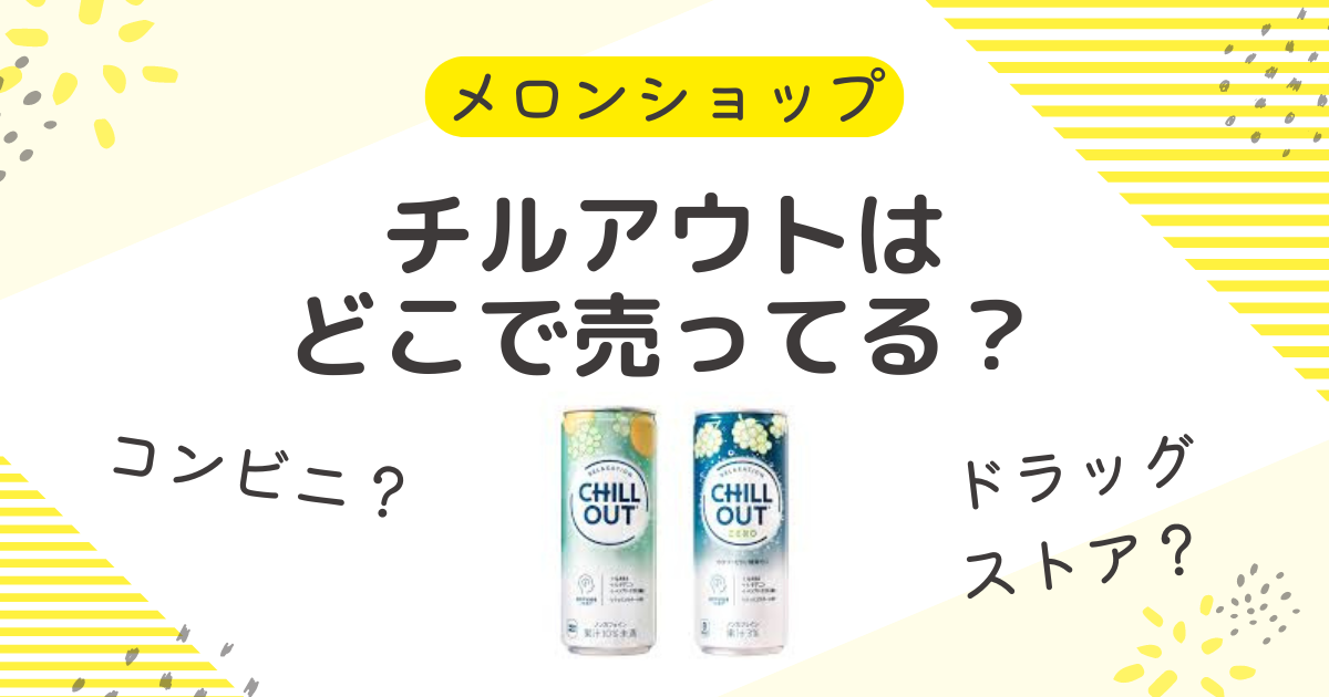 チルアウトを売ってる場所はどこ？コンビニやドラッグストアに販売中止は本当？