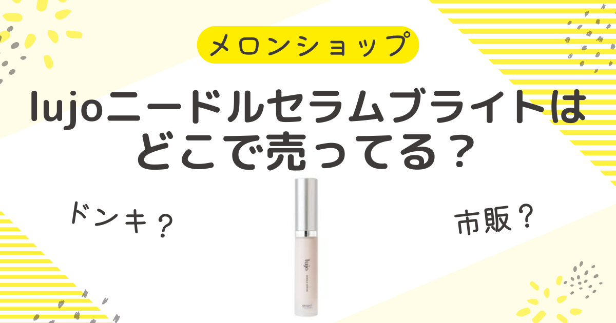 lujoニードルセラムブライトはどこで売ってる？ドンキやドラッグストアも調査